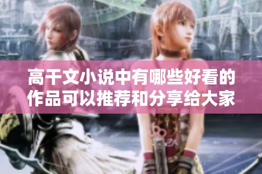 高干文小说中有哪些好看的作品可以推荐和分享给大家呢