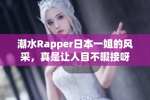 潮水Rapper日本一姐的风采，真是让人目不暇接呀
