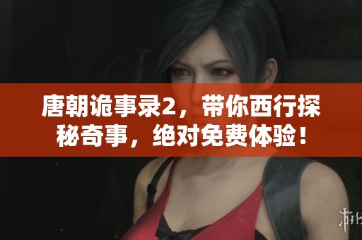 唐朝诡事录2，带你西行探秘奇事，绝对免费体验！