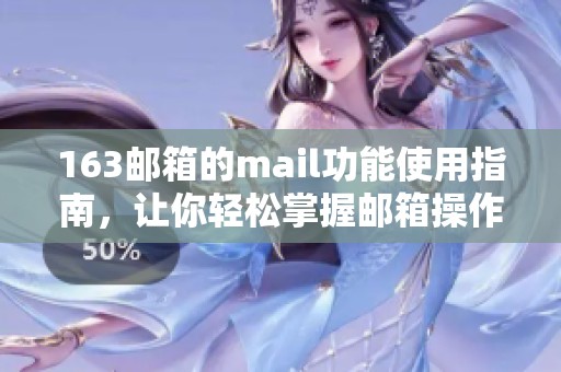 163邮箱的mail功能使用指南，让你轻松掌握邮箱操作技巧