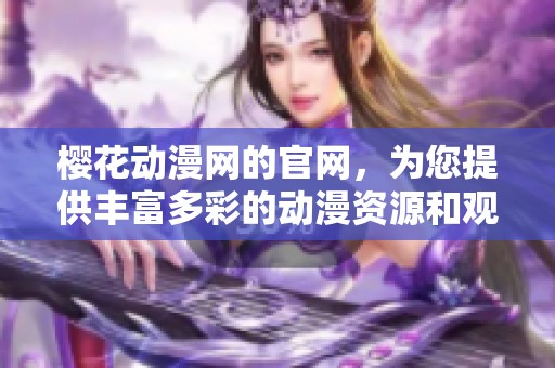 樱花动漫网的官网，为您提供丰富多彩的动漫资源和观看服务