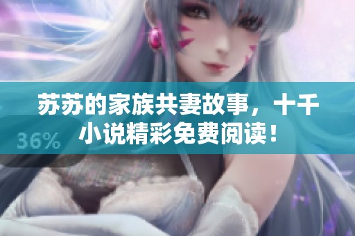 苏苏的家族共妻故事，十千小说精彩免费阅读！