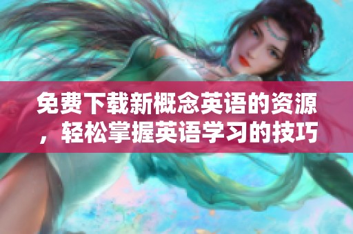 免费下载新概念英语的资源，轻松掌握英语学习的技巧和方法