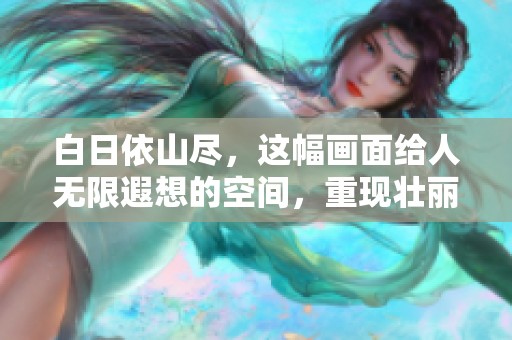 白日依山尽，这幅画面给人无限遐想的空间，重现壮丽景色。
