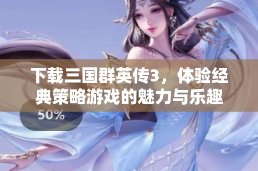 下载三国群英传3，体验经典策略游戏的魅力与乐趣