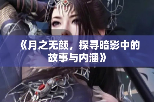 《月之无颜，探寻暗影中的故事与内涵》