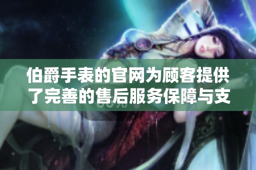伯爵手表的官网为顾客提供了完善的售后服务保障与支持