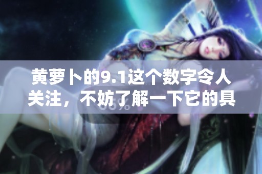 黄萝卜的9.1这个数字令人关注，不妨了解一下它的具体含义与影响。