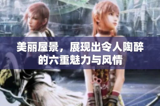 美丽屋景，展现出令人陶醉的六重魅力与风情