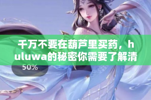 千万不要在葫芦里买药，huluwa的秘密你需要了解清楚