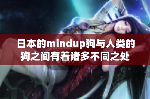 日本的mindup狗与人类的狗之间有着诸多不同之处