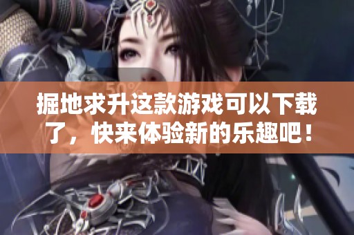 掘地求升这款游戏可以下载了，快来体验新的乐趣吧！
