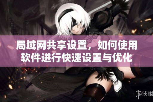 局域网共享设置，如何使用软件进行快速设置与优化