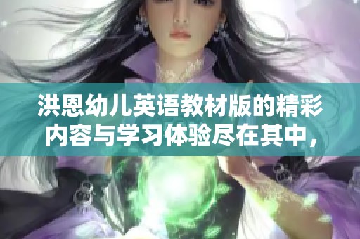 洪恩幼儿英语教材版的精彩内容与学习体验尽在其中，快来了解吧！