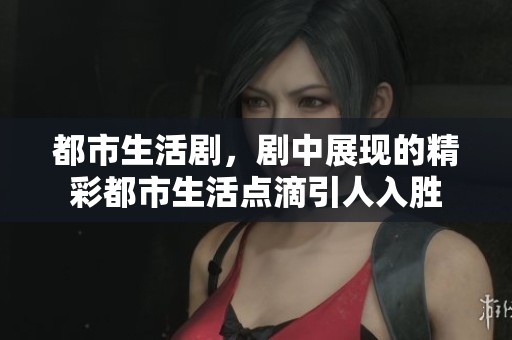 都市生活剧，剧中展现的精彩都市生活点滴引人入胜