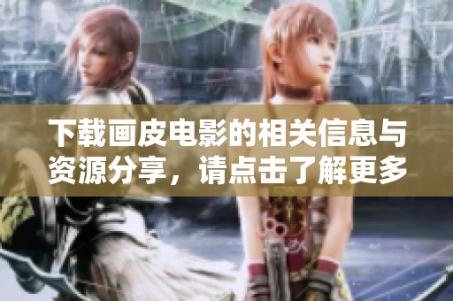 下载画皮电影的相关信息与资源分享，请点击了解更多精彩内容