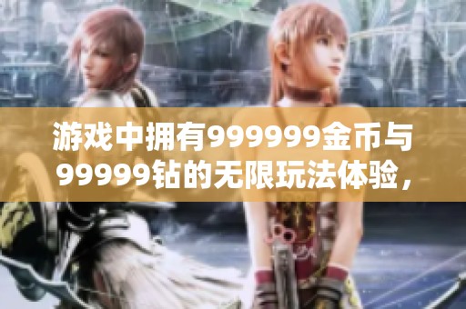 游戏中拥有999999金币与99999钻的无限玩法体验，让你畅享无尽乐趣。