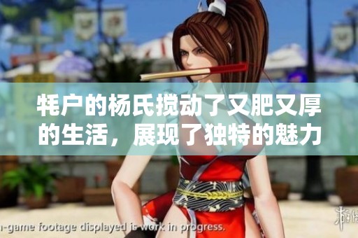 牦户的杨氏搅动了又肥又厚的生活，展现了独特的魅力与风采