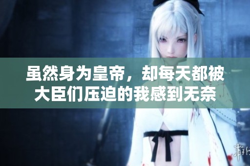 虽然身为皇帝，却每天都被大臣们压迫的我感到无奈