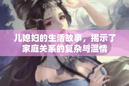 儿媳妇的生活故事，揭示了家庭关系的复杂与温情
