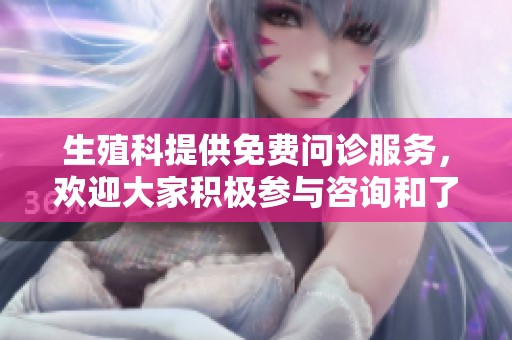 生殖科提供免费问诊服务，欢迎大家积极参与咨询和了解相关信息