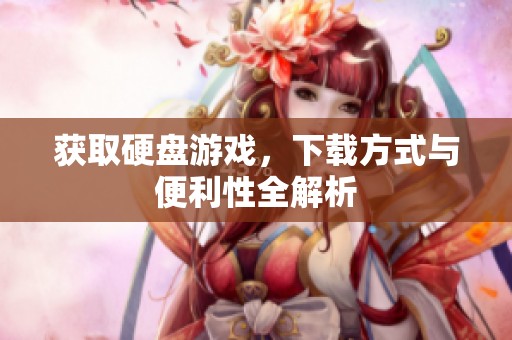 获取硬盘游戏，下载方式与便利性全解析