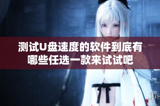 测试U盘速度的软件到底有哪些任选一款来试试吧