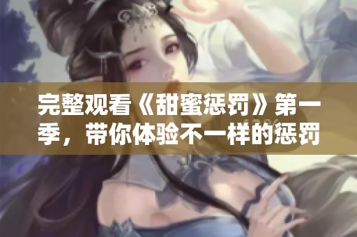 完整观看《甜蜜惩罚》第一季，带你体验不一样的惩罚与甜蜜。