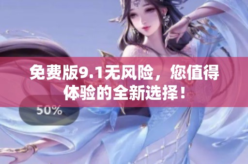 免费版9.1无风险，您值得体验的全新选择！