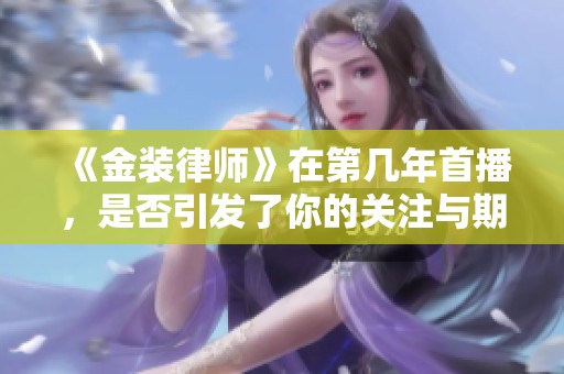 《金装律师》在第几年首播，是否引发了你的关注与期待呢
