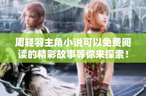 周轻羽主角小说可以免费阅读的精彩故事等你来探索！