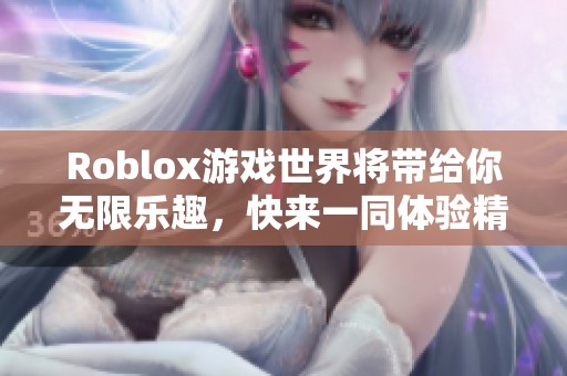 Roblox游戏世界将带给你无限乐趣，快来一同体验精彩冒险旅程吧！