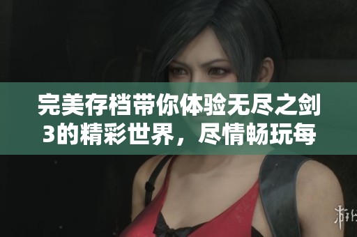 完美存档带你体验无尽之剑3的精彩世界，尽情畅玩每一刻！