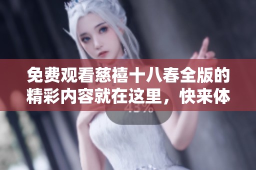 免费观看慈禧十八春全版的精彩内容就在这里，快来体验吧！