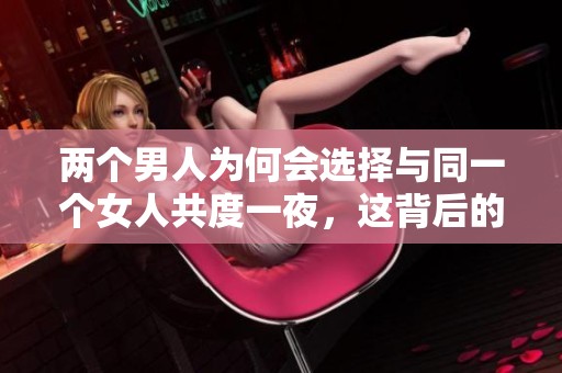 两个男人为何会选择与同一个女人共度一夜，这背后的心理是什么呢