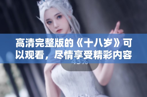 高清完整版的《十八岁》可以观看，尽情享受精彩内容吧！