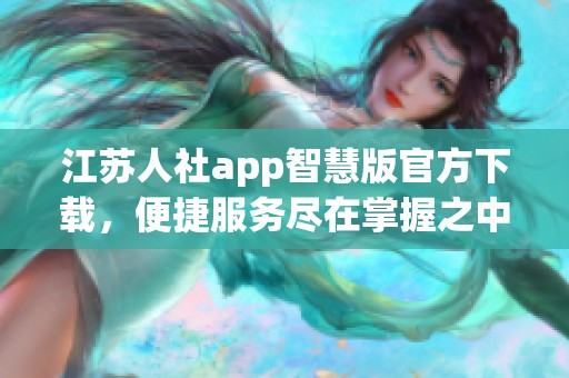 江苏人社app智慧版官方下载，便捷服务尽在掌握之中