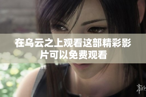在乌云之上观看这部精彩影片可以免费观看