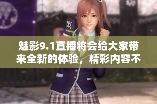 魅影9.1直播将会给大家带来全新的体验，精彩内容不容错过！
