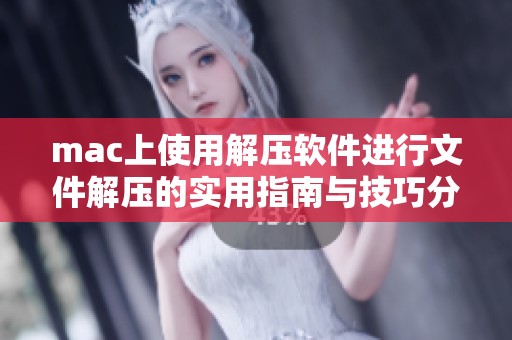 mac上使用解压软件进行文件解压的实用指南与技巧分享