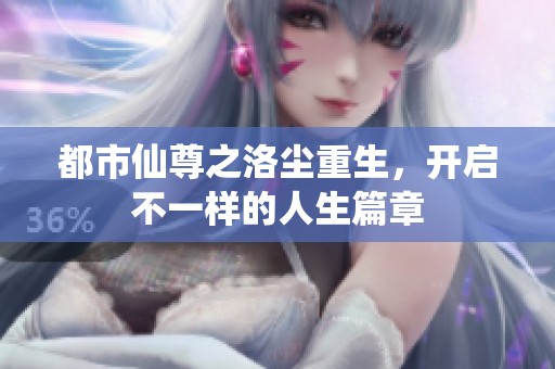 都市仙尊之洛尘重生，开启不一样的人生篇章