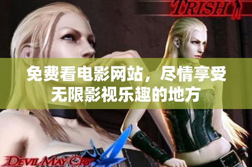 免费看电影网站，尽情享受无限影视乐趣的地方
