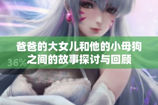 爸爸的大女儿和他的小母狗之间的故事探讨与回顾