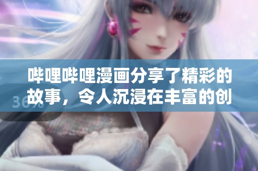 哔哩哔哩漫画分享了精彩的故事，令人沉浸在丰富的创作世界中