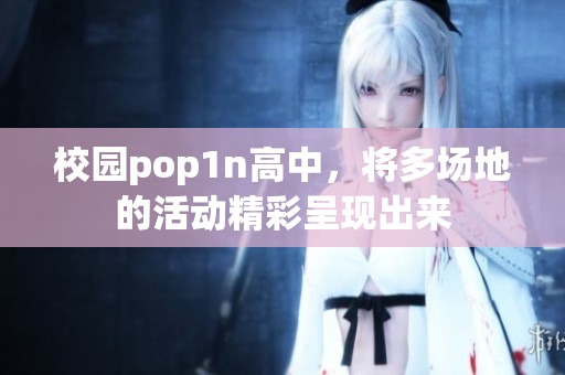 校园pop1n高中，将多场地的活动精彩呈现出来