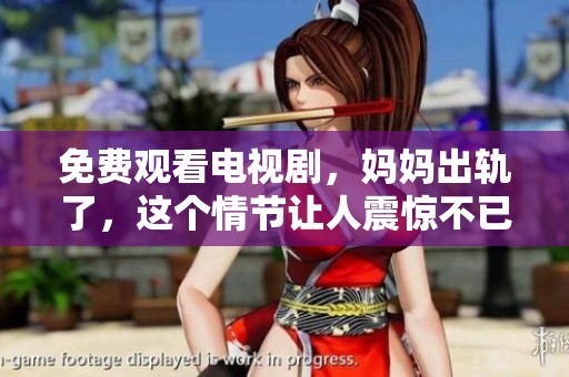 免费观看电视剧，妈妈出轨了，这个情节让人震惊不已