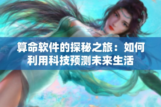 算命软件的探秘之旅：如何利用科技预测未来生活
