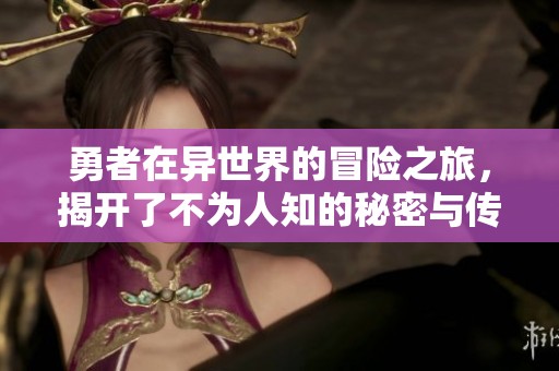 勇者在异世界的冒险之旅，揭开了不为人知的秘密与传奇