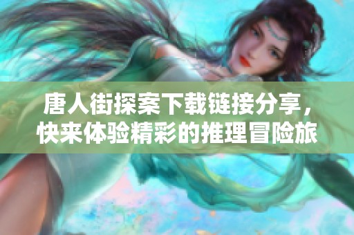 唐人街探案下载链接分享，快来体验精彩的推理冒险旅程吧