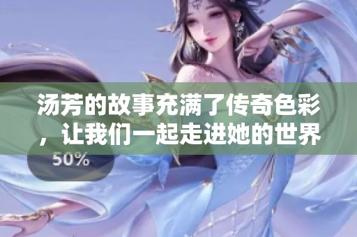 汤芳的故事充满了传奇色彩，让我们一起走进她的世界了解更多吧。